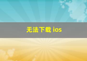 无法下载 ios